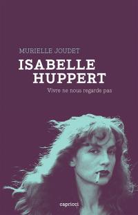 Isabelle Huppert : vivre ne nous regarde pas