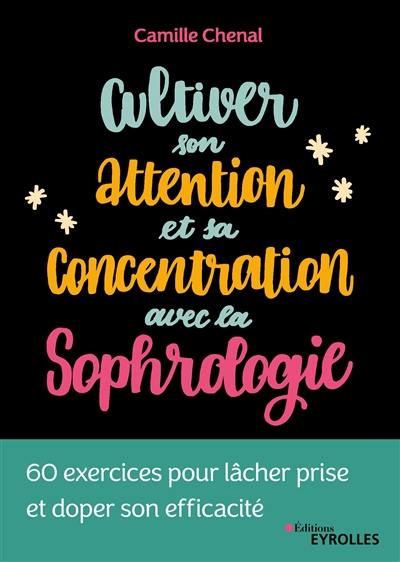 Cultiver son attention et sa concentration avec la sophrologie : 60 exercices pour lâcher prise et doper son efficacité