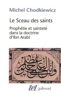 Le sceau des saints : prophétie et sainteté dans la doctrine d'Ibn Arabî