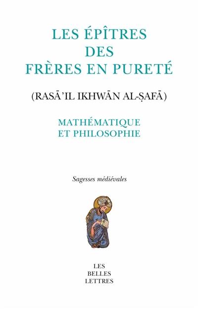 Les Epîtres des Frères en pureté. Mathématique et philosophie. Rasâ'il ikhwân al-safâ. Mathématique et philosophie