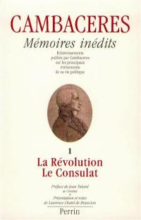 Mémoires inédits de Cambacérès. Vol. 1. La Révolution et le Consulat