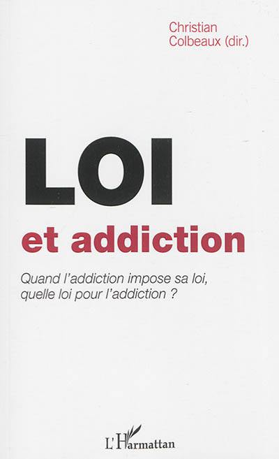 Loi et addiction : quand l'addiction impose sa loi, quelle loi pour l'addiction ?