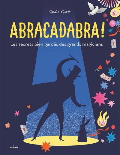 Abracadabra ! : les secrets bien gardés des grands magiciens