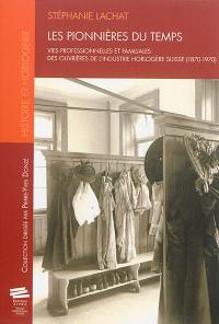 Les pionnières du temps : vies professionnelles et familiales des ouvrières de l'industrie horlogère suisse (1870-1970)