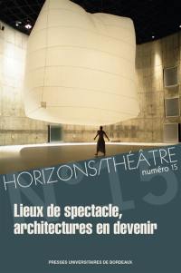 Horizons-Théâtre : revue d'études théâtrales, n° 15. Lieux de spectacle, architectures en devenir