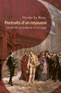 Portraits d'un royaume : Henri III, la noblesse et la Ligue