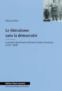 Le libéralisme sans la démocratie : la pensée républicaine d'Antoine-Elisée Cherbuliez (1797-1869)