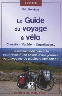 Le guide du voyage à vélo : conseils, matériel, organisation... : le manuel indispensable pour réussir une balade d'une journée ou un voyage de plusieurs semaines !