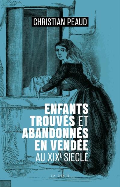 Enquête sur les enfants abandonnés ou trouvés en Vendée au XIXe siècle : 1811-1861, 50 ans de présence du tour d'abandon dans les hospices