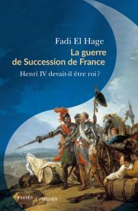 La guerre de succession de France : Henri IV devait-il être roi ?