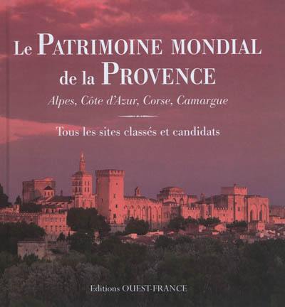 Le patrimoine mondial de la Provence : Alpes, Côte-d'Azur, Corse, Camargue : tous les sites classés et candidats