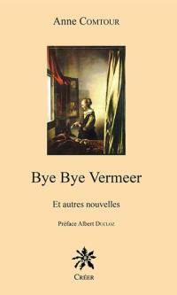 Bye bye Vermeer : et autres nouvelles