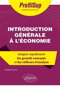 Introduction générale à l'économie : intégrer rapidement les grands concepts et les réflexes d'analyse