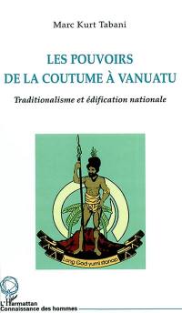 Les pouvoirs de la coutume à Vanuatu : traditionalisme et édification nationale