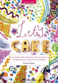Let's cake : des recettes faciles, des astuces, des conseils pour des gâteaux aussi simplissimes qu'irrésistibles
