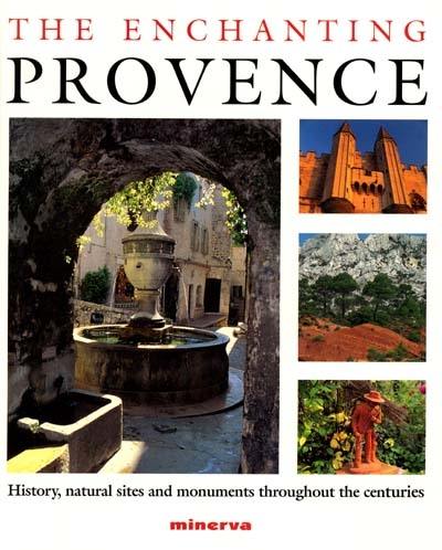 The enchanting Provence : history, natural sites an monuments throughout the centuries