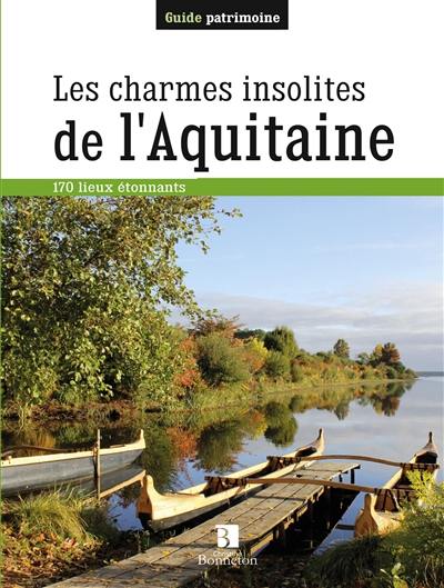 Les charmes insolites de l'Aquitaine : 170 lieux étonnants