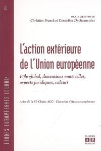 L'action extérieure de l'Union européenne : rôle global, dimensions matérielles, aspects juridiques, valeurs : actes de la XIe chaire AGC-Glaverbel d'études européennes