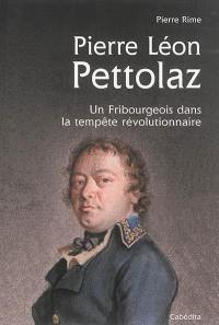 Pierre Léon Pettolaz, 1765-1811 : un Fribourgeois dans la tempête révolutionnaire