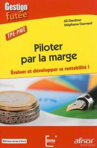 Piloter par la marge : évaluer et développer sa rentabilité ! : TPE-PME