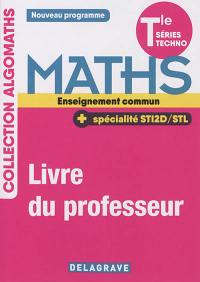 Maths terminale séries techno, enseignement commun + spécialité STI2D-STL : nouveau programme : livre du professeur