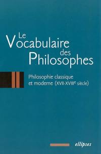 Le vocabulaire des philosophes. Vol. 2. Philosophie classique et moderne : XVIIe-XVIIIe siècles