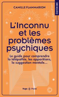 L'inconnu et les problèmes psychiques : le guide pour comprendre la télépathie, les apparitions, la suggestion mentale...