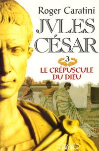 Jules César. Vol. 3. Le crépuscule du dieu