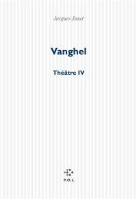 Vanghel : théâtre IV