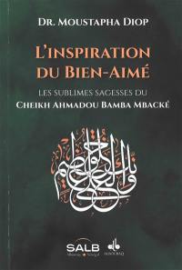 L'inspiration du Bien-Aimé : les sublimes sagesses du cheikh Ahmadou Bamba Mbacké