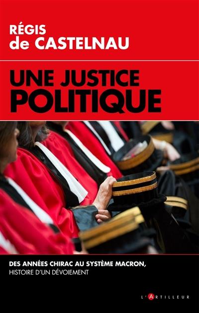 Une justice politique : des années Chirac au système Macron : histoire d'un dévoiement