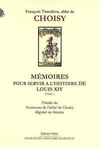 Mémoires pour servir à l'histoire de Louis XIV. Vol. 1. Mémoires pour servir à l'histoire de Louis XIV : tôme 1. Aventures de l'abbé de Choisy déguisé en femme