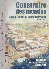 Construire des mondes : élites et espaces en Méditerranée : XVIe-XXe siècle
