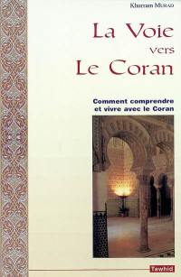 La voie vers le Coran : comment comprendre et vivre avec le Coran