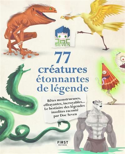 77 créatures étonnantes de légende : bêtes monstrueuses, effrayantes, incroyables... : le bestiaire des légendes insolites raconté par Doc Seven
