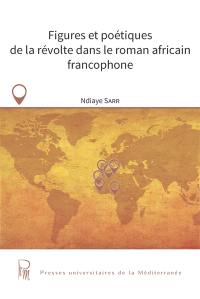 Figures et poétiques de la révolte dans le roman africain francophone
