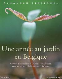 Une année au jardin en Belgique : almanach perpétuel : carnet d'adresses, conseils pratiques, art de vivre, événements, loisirs
