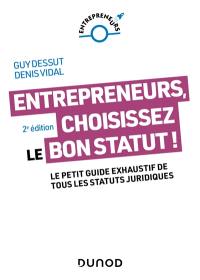 Entrepreneurs, choisissez le bon statut ! : le petit guide exhaustif de tous les statuts juridiques