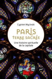 Paris, terre sacrée : une histoire spirituelle de la capitale