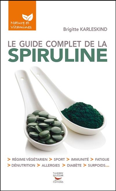 Le guide complet de la spiruline : régime végétarien, sport, immunité, fatigue, dénutrition, allergies, diabète, surpoids...