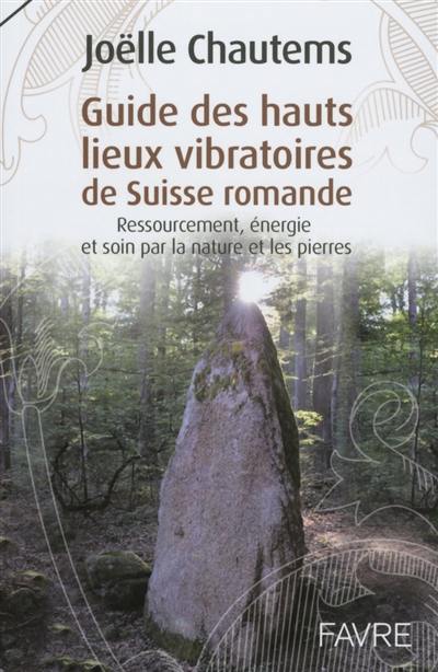Guide des hauts lieux vibratoires de Suisse romande : ressourcement, énergie et soin par la nature et les pierres