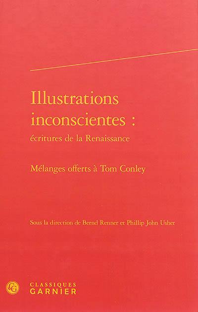 Illustrations inconscientes : écritures de la Renaissance : mélanges offerts à Tom Conley