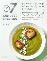 Soupes complètes : 30 recettes hyper savoureuses à cuisiner en 7 minutes !