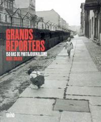 Grands reporters : 150 ans de photojournalisme