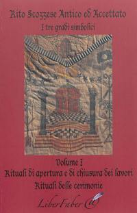 Rito scozzese antico ed accettato : i tre gradi simbolici. Vol. 1. Rituali di apertura e di chiusura dei lavori : rituali delle cerimonie