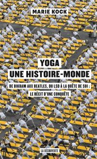 Yoga, une histoire-monde : de Bikram aux Beatles, du LSD à la quête de soi : le récit d'une conquête