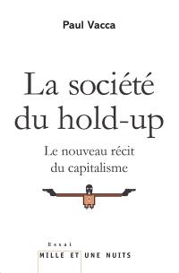 La société du hold-up : le nouveau récit du capitalisme. Petit précis de hold-upologie