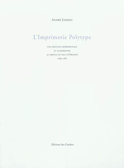 L'imprimerie polytype : une officine expérimentale et clandestine au service du duc d'Orléans : 1783-1787