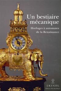 Un bestiaire mécanique : horloges à automates de la Renaissance : 1580-1640