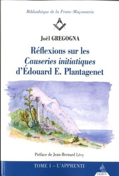 Réflexions sur les Causeries initiatiques d'Edouard E. Plantagenet. Vol. 1. L'apprenti